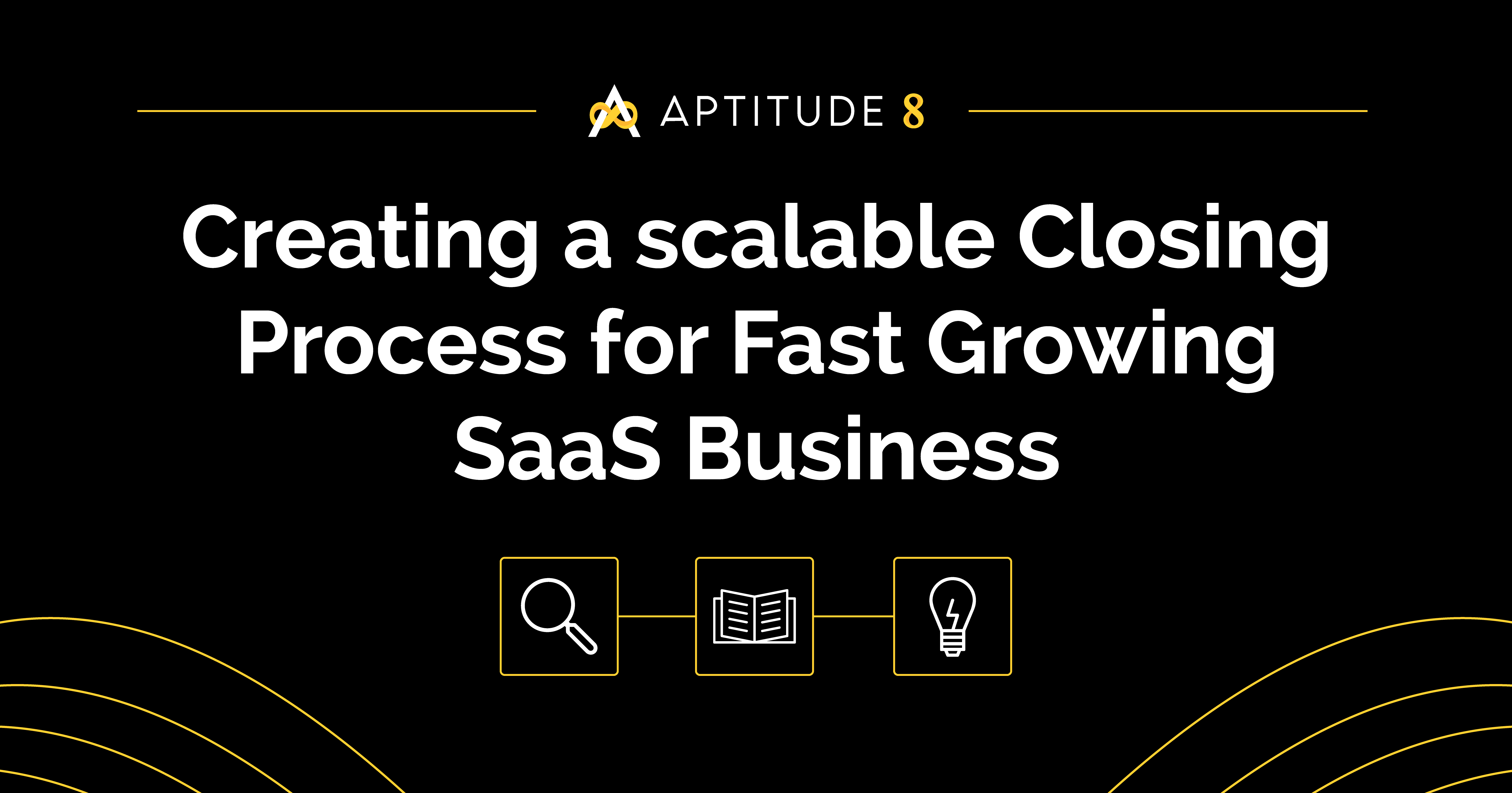 Creating a scalable Closing Process for Fast Growing SaaS Business
