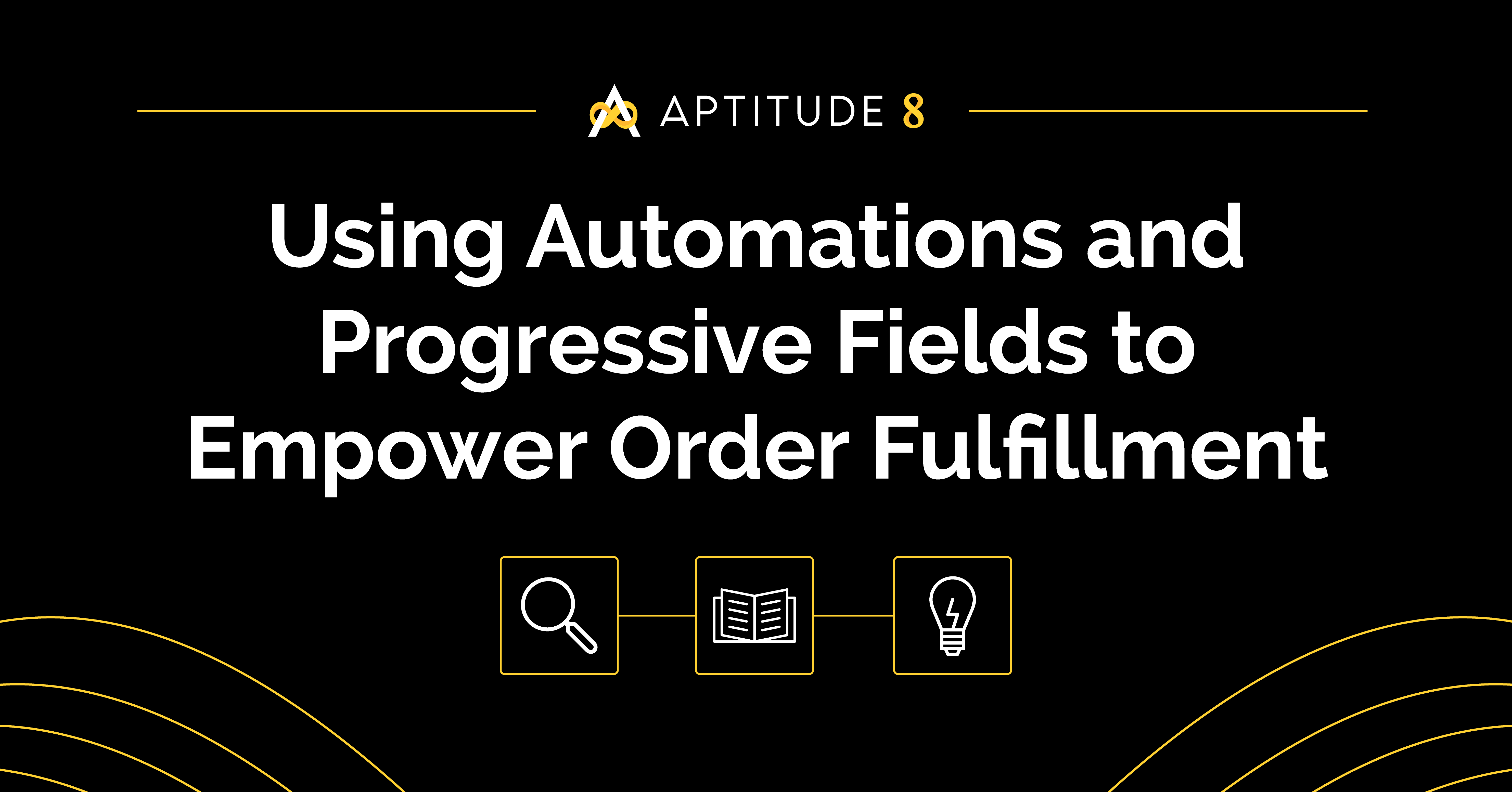 Using Automations and Progressive Fields to Empower Order Fulfillment