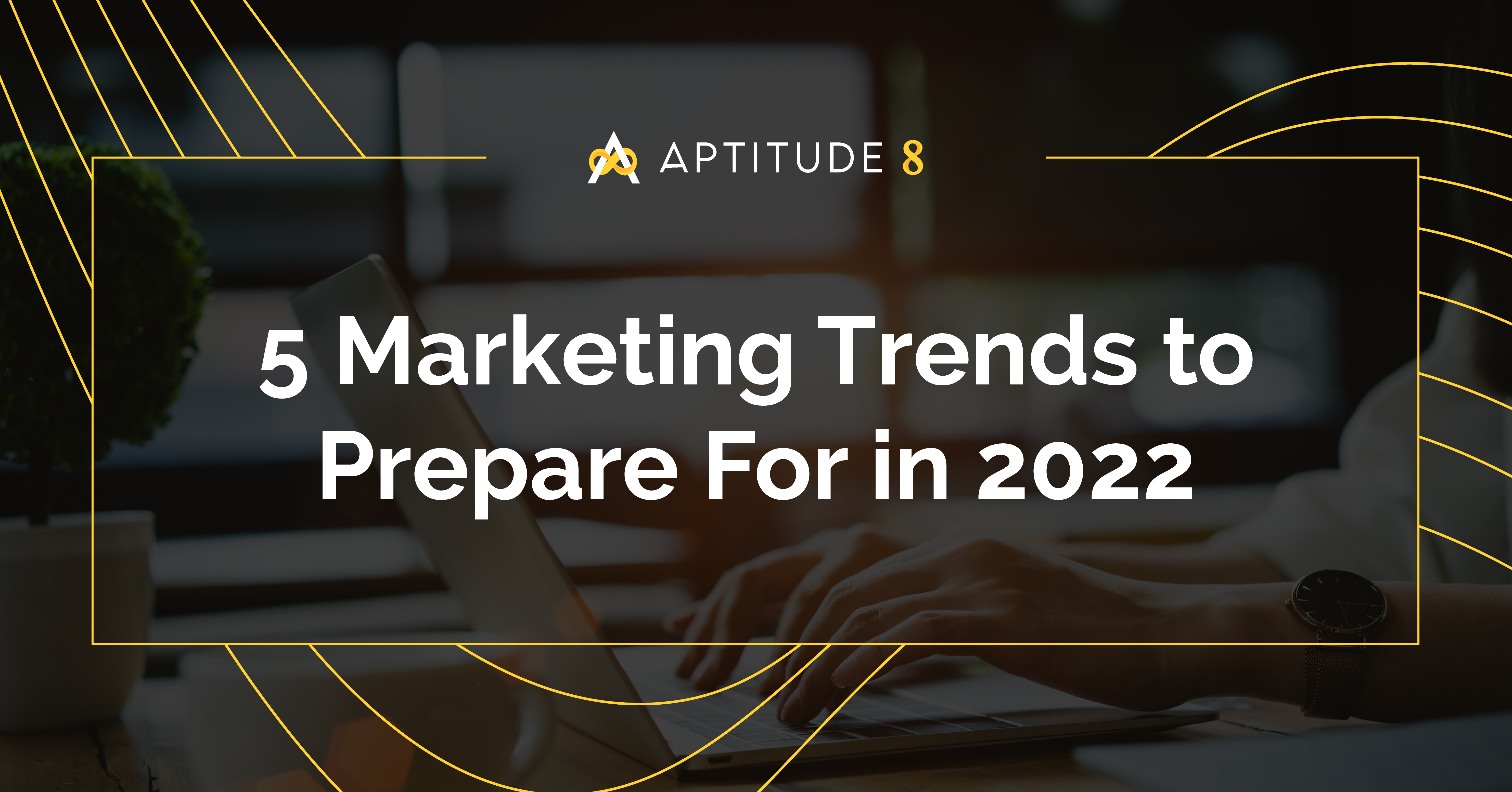5 Marketing Trends to Prepare For in 2022
